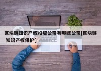 区块链知识产权投资公司有哪些公司[区块链 知识产权保护]