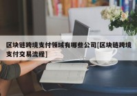 区块链跨境支付领域有哪些公司[区块链跨境支付交易流程]