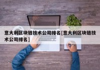 意大利区块链技术公司排名[意大利区块链技术公司排名]