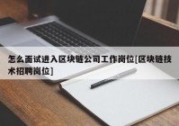 怎么面试进入区块链公司工作岗位[区块链技术招聘岗位]