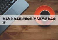 怎么加入京东区块链公司[京东区块链怎么赚钱]