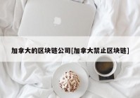 加拿大的区块链公司[加拿大禁止区块链]