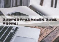 区块链行业属于什么类别的公司呢[区块链属于哪个行业]