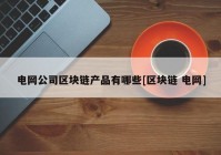 电网公司区块链产品有哪些[区块链 电网]