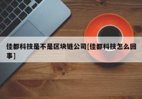 佳都科技是不是区块链公司[佳都科技怎么回事]