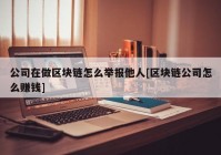 公司在做区块链怎么举报他人[区块链公司怎么赚钱]