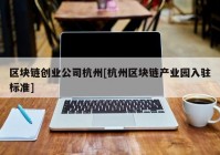 区块链创业公司杭州[杭州区块链产业园入驻标准]