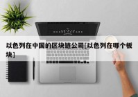 以色列在中国的区块链公司[以色列在哪个板块]