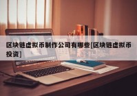 区块链虚拟币制作公司有哪些[区块链虚拟币投资]