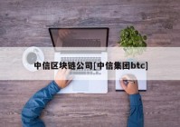 中信区块链公司[中信集团btc]