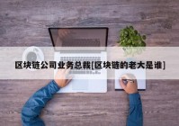 区块链公司业务总裁[区块链的老大是谁]