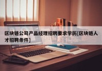 区块链公司产品经理招聘要求学历[区块链人才招聘条件]