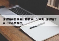 区块链会影响会计师和审计公司吗[区块链下审计会不会存在]