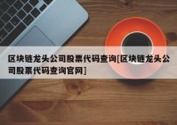 区块链龙头公司股票代码查询[区块链龙头公司股票代码查询官网]