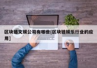 区块链文娱公司有哪些[区块链娱乐行业的应用]