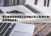 审计事务所如何进入区块链公司上班[审计事务所发展前景]