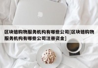 区块链购物服务机构有哪些公司[区块链购物服务机构有哪些公司注册资金]