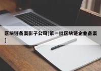 区块链备案影子公司[第一批区块链企业备案]