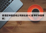 香港区块链游戏公司排名前十[香港区块链牌照]