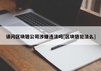 请问区块链公司涉嫌违法吗[区块链犯法么]