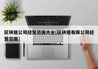 区块链公司经营范围大全[区块链有限公司经营范围]