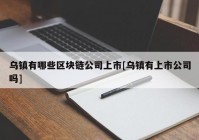 乌镇有哪些区块链公司上市[乌镇有上市公司吗]