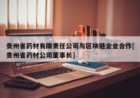 贵州省药材有限责任公司与区块链企业合作[贵州省药材公司董事长]