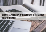 区块链科技公司的发展前景分析报告[区块链公司有前途吗]