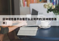 区块链慈善平台是什么公司开的[区块链慈善币]